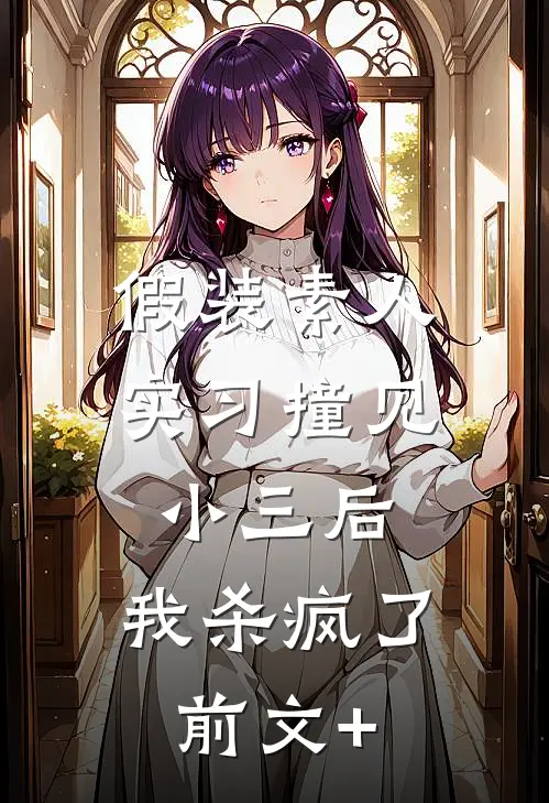 假装素人实习撞见小三后，我杀疯了前文+