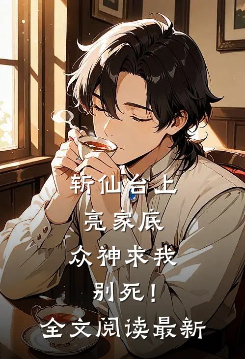 斩仙台上亮家底，众神求我别死！全文阅读最新