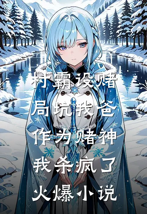 村霸设赌局坑我爸，作为赌神我杀疯了火爆小说