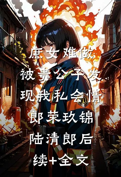 庶女难做：被贵公子发现我私会情郎荣玖锦陆清郎后续+全文