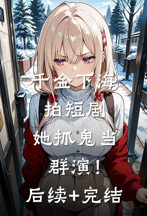 千金下海拍短剧，她抓鬼当群演！后续+完结
