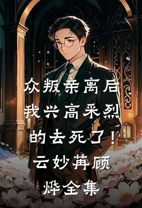 众叛亲离后，我兴高采烈的去死了！云妙苒顾烨 全集