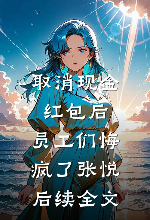 取消现金红包后，员工们悔疯了张悦后续全文