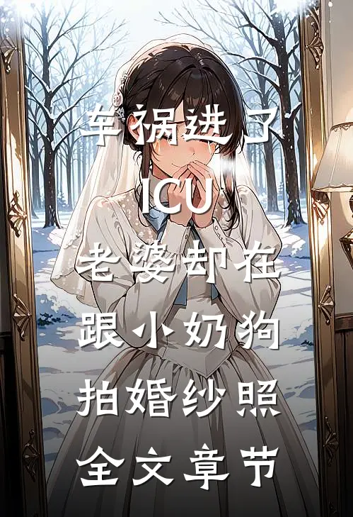 车祸进了ICU，老婆却在跟小奶狗拍婚纱照全文章节