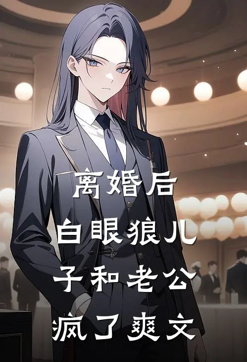 离婚后，白眼狼儿子和老公疯了爽文