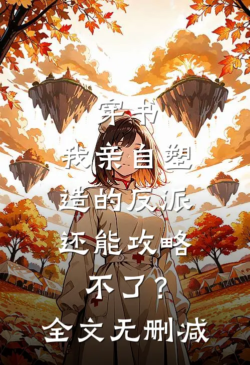 穿书：我亲自塑造的反派，还能攻略不了？全文无删减