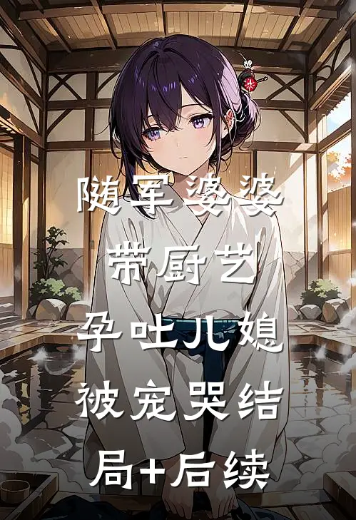 随军婆婆带厨艺，孕吐儿媳被宠哭结局+后续