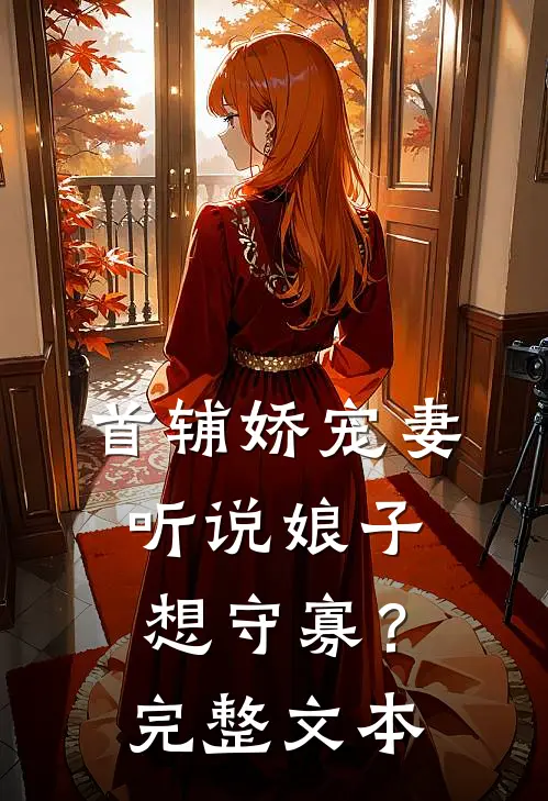 首辅娇宠妻，听说娘子想守寡？完整文本