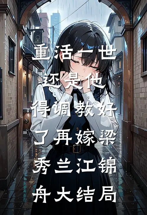 重活一世还是他，得调教好了再嫁梁秀兰江锦舟大结局
