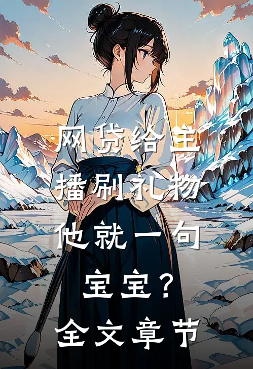 网贷给主播刷礼物，他就一句宝宝？全文章节
