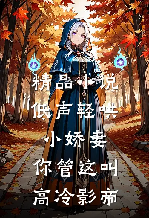 精品小说低声轻哄小娇妻，你管这叫高冷影帝