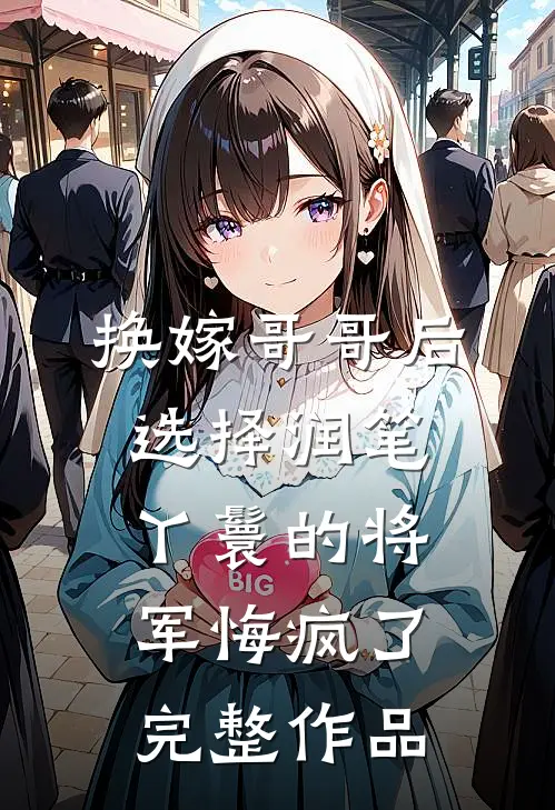 换嫁哥哥后，选择润笔丫鬟的将军悔疯了完整作品