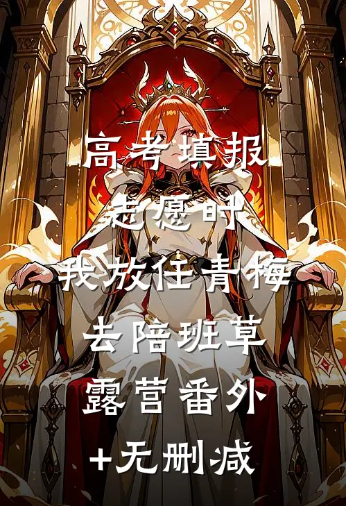 高考填报志愿时，我放任青梅去陪班草露营番外+无删减