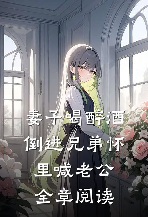 妻子喝醉酒，倒进兄弟怀里喊老公全章阅读