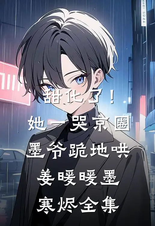 甜化了！她一哭，京圈墨爷跪地哄姜暖暖墨寒烬 全集