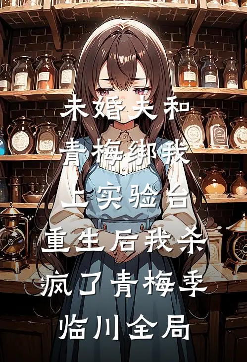 未婚夫和青梅绑我上实验台，重生后我杀疯了青梅季临川全局