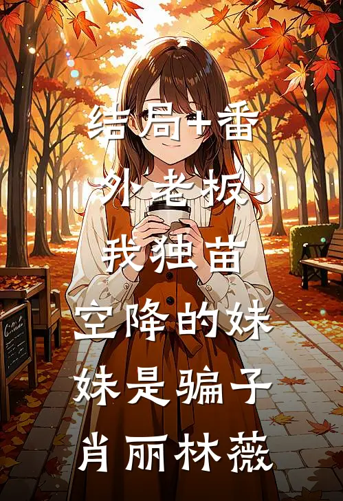 结局+番外老板：我独苗，空降的妹妹是骗子肖丽林薇