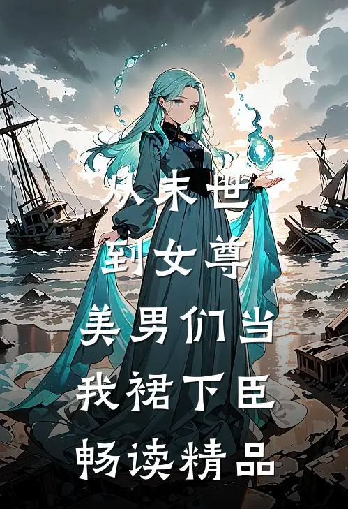 从末世到女尊，美男们当我裙下臣畅读精品