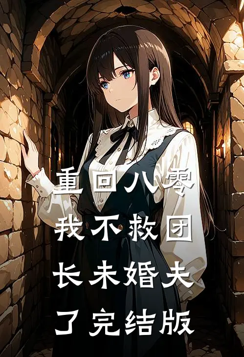 重回八零，我不救团长未婚夫了完结版