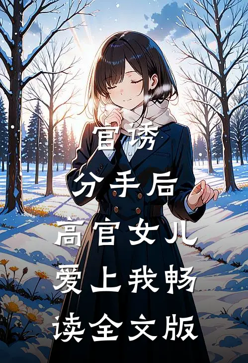 官诱：分手后，高官女儿爱上我畅读全文版