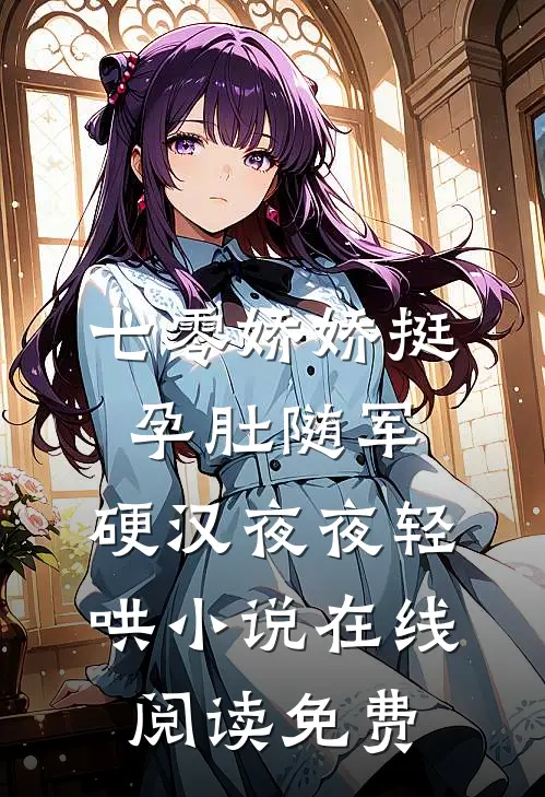七零娇娇挺孕肚随军，硬汉夜夜轻哄小说在线阅读免费