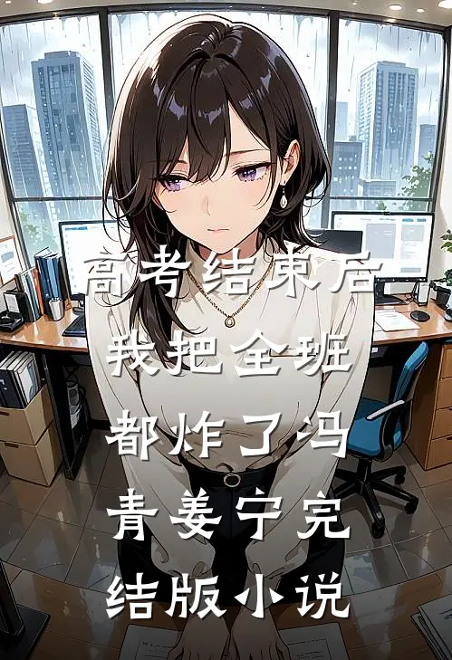 高考结束后，我把全班都炸了冯青姜宁完结版小说