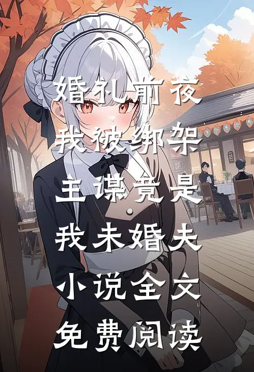 婚礼前夜我被绑架，主谋竟是我未婚夫小说全文免费阅读