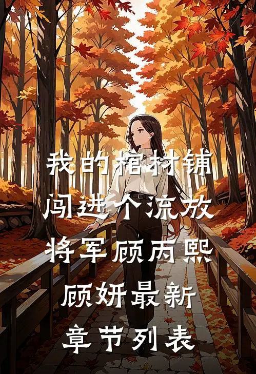 我的棺材铺闯进个流放将军顾丙熙顾妍最新章节列表