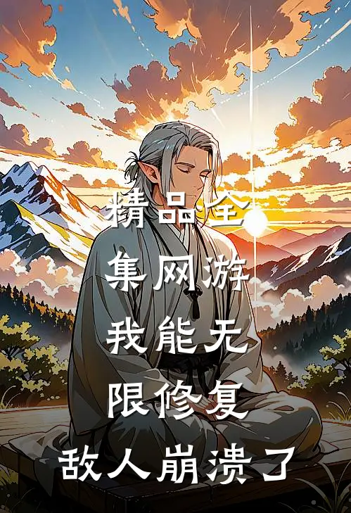 精品全集网游：我能无限修复，敌人崩溃了