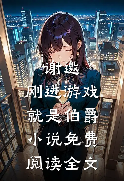 谢邀，刚进游戏就是伯爵小说免费阅读全文