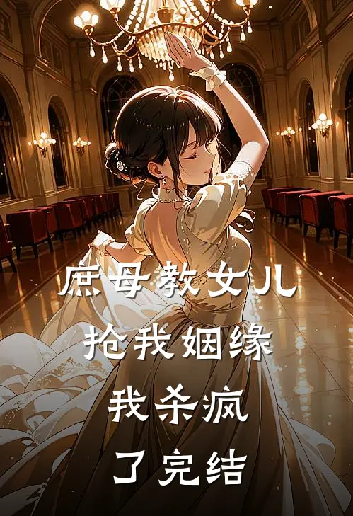 庶母教女儿抢我姻缘，我杀疯了完结