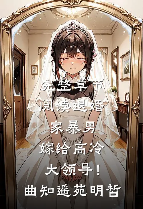 完整章节阅读退婚家暴男，嫁给高冷大领导！曲知遥苑明皙