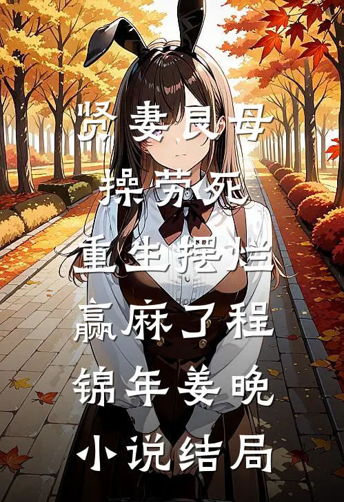 贤妻良母操劳死，重生摆烂赢麻了程锦年姜晚小说结局