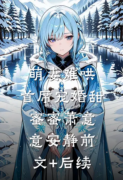 萌妻难哄，首席宠婚甜蜜蜜萧意意安静前文+后续
