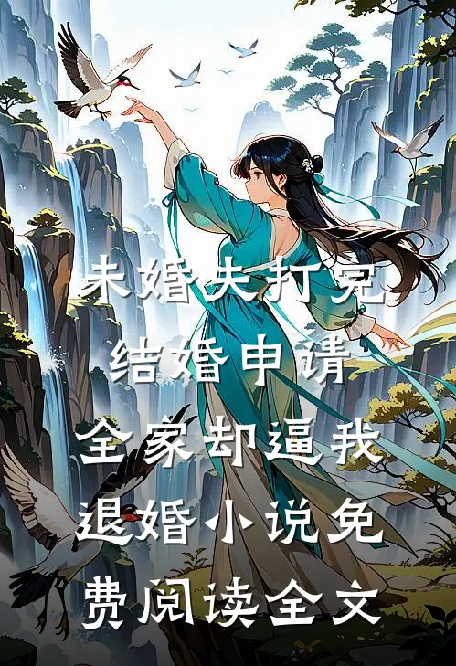 未婚夫打完结婚申请，全家却逼我退婚小说免费阅读全文