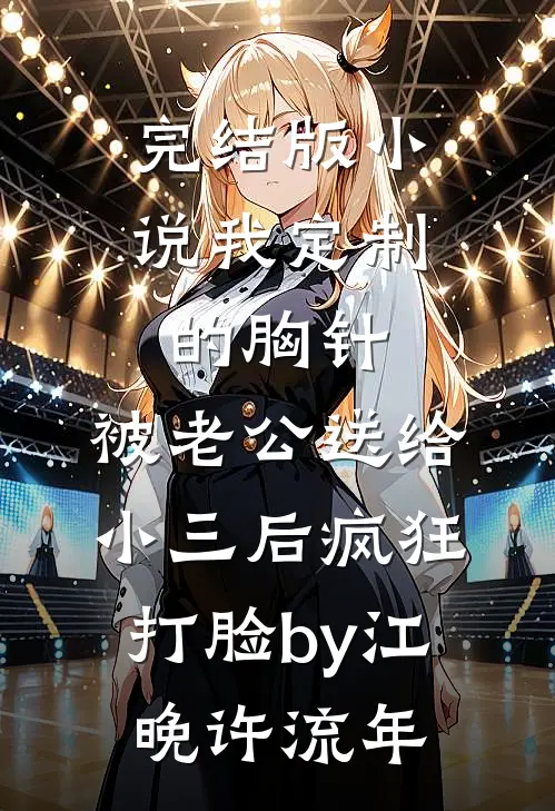 完结版小说我定制的胸针，被老公送给小三后疯狂打脸by江晚许流年