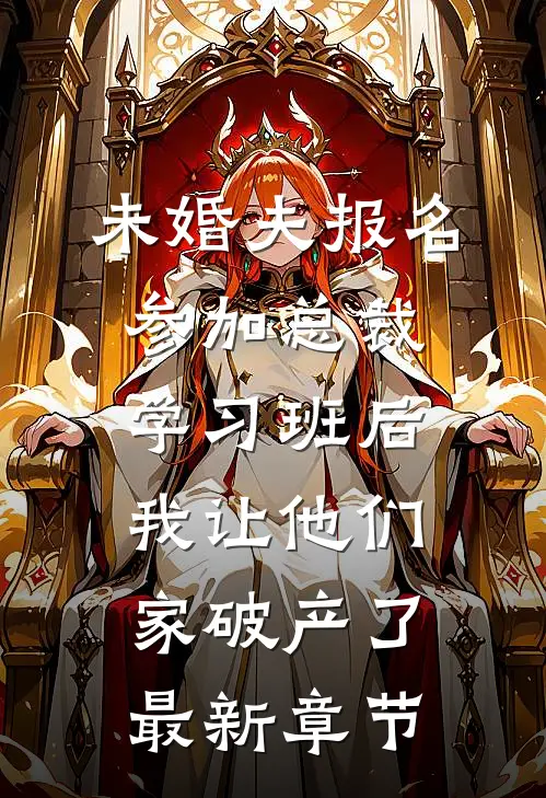 未婚夫报名参加总裁学习班后，我让他们家破产了最新章节