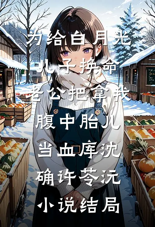 为给白月光儿子换命，老公把拿我腹中胎儿当血库沈确许苓沅小说结局