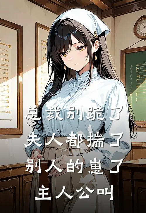 总裁别跪了，夫人都揣了别人的崽了主人公叫