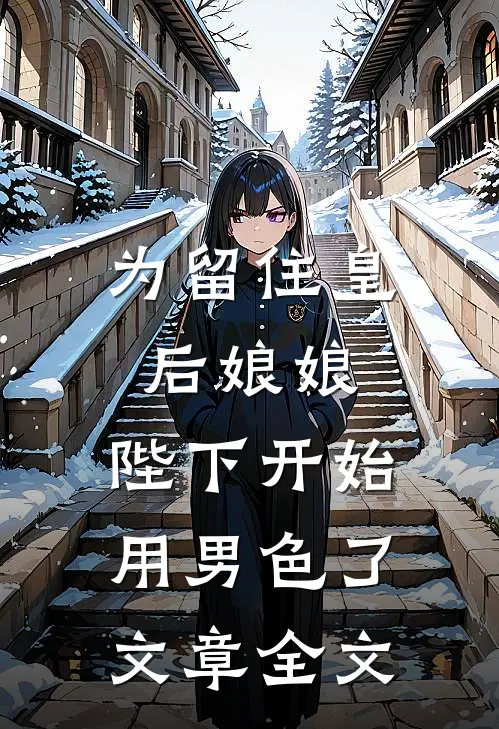 为留住皇后娘娘，陛下开始用男色了文章全文