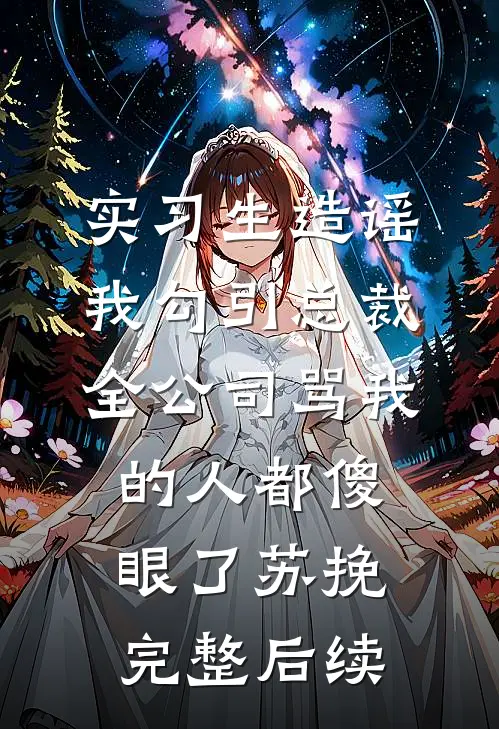 实习生造谣我勾引总裁，全公司骂我的人都傻眼了苏挽完整后续