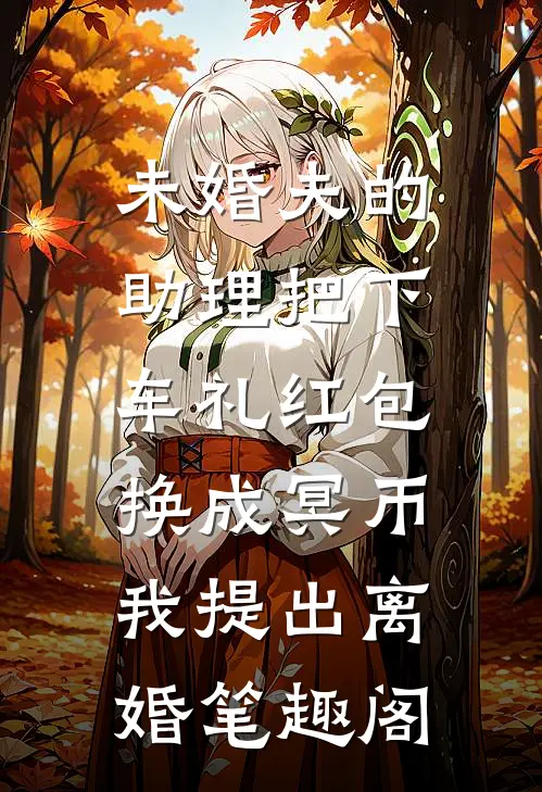 未婚夫的助理把下车礼红包换成冥币，我提出离婚笔趣阁