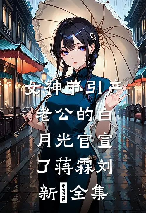 女神节引产，老公的白月光官宣了蒋霖刘新烔全集