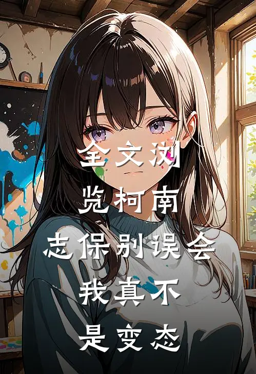 全文浏览柯南：志保别误会，我真不是变态