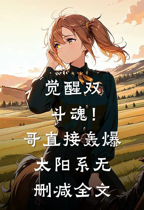 觉醒双斗魂！哥直接轰爆太阳系无删减全文