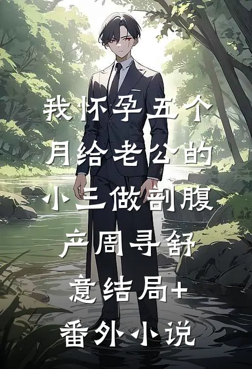 我怀孕五个月给老公的小三做剖腹产周寻舒意结局+番外小说
