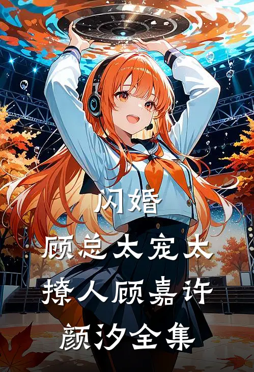 闪婚，顾总太宠太撩人顾嘉许颜汐 全集