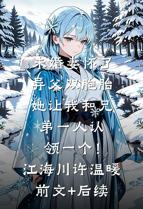 未婚妻怀了异父双胞胎，她让我和兄弟一人认领一个！江海川许温暖前文+后续
