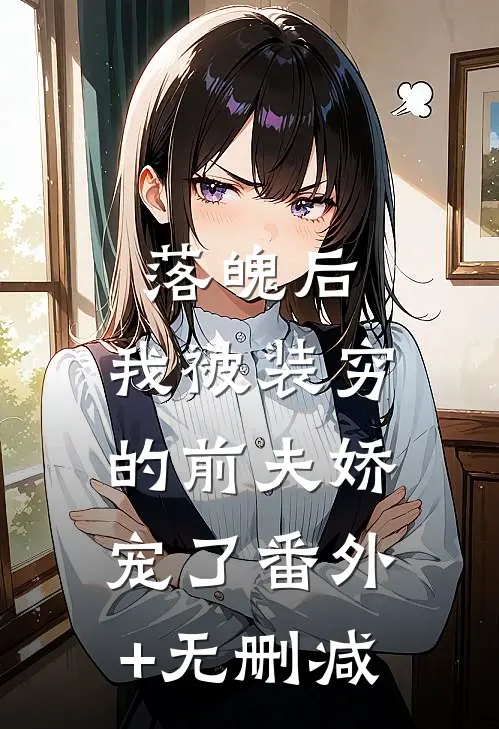 落魄后，我被装穷的前夫娇宠了番外+无删减