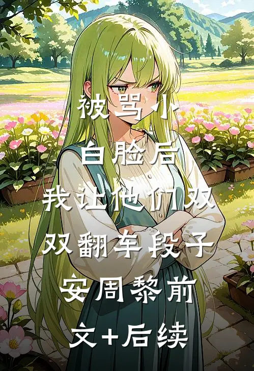 被骂小白脸后，我让他们双双翻车段子安周黎前文+后续